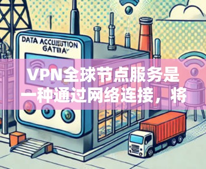 VPN全球节点服务是一种通过网络连接，将数据私密化并安全传输到另一个设备或服务器的技术，尤其适用于在没有特定服务器的情况下连接全球范围内的设备。以下是对该技术的详细分析和总结