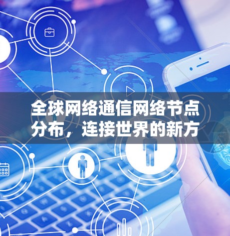 全球网络通信网络节点分布，连接世界的新方式