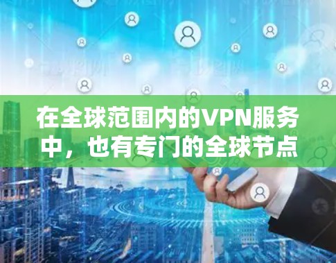 在全球范围内的VPN服务中,也有专门的全球节点地图,这些节点代表了不同的VPN服务提供商,帮助用户找到适合自己的连接点。以下是全球常用的VPN节点地图 在全球范围内的VPN服务中,也有专门的全球节点地图,这些节点代表了不同的VPN服务提供商,帮助用户找到适合自己的连接点。以下是全球常用的VPN节点地图