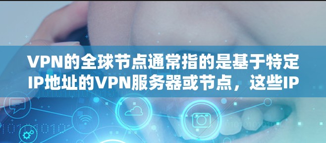 VPN的全球节点通常指的是基于特定IP地址的VPN服务器或节点,这些IP地址通常会包含国家代码(如A区、B区等)以下是一些常见的VPN全球节点全名 VPN的全球节点通常指的是基于特定IP地址的VPN服务器或节点,这些IP地址通常会包含国家代码(如A区、B区等)以下是一些常见的VPN全球节点全名