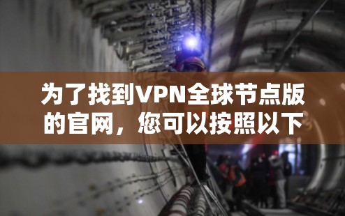 为了找到VPN全球节点版的官网，您可以按照以下步骤进行操作