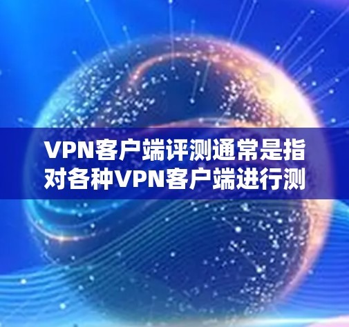 VPN客户端评测通常是指对各种VPN客户端进行测试、评估和比较，以帮助用户选择最适合自己的VPN应用。以下是关于VPN客户端评测的一些要点和建议