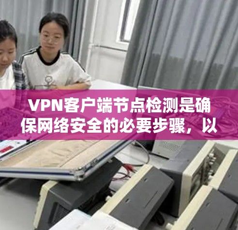 VPN客户端节点检测是确保网络安全的必要步骤,以下是详细的步骤说明 VPN客户端节点检测是确保网络安全的必要步骤,以下是详细的步骤说明
