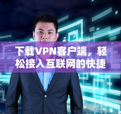 下载VPN客户端，轻松接入互联网的快捷方式