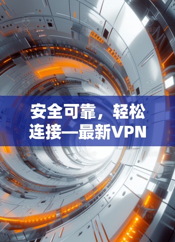 安全可靠，轻松连接—最新VPN客户端