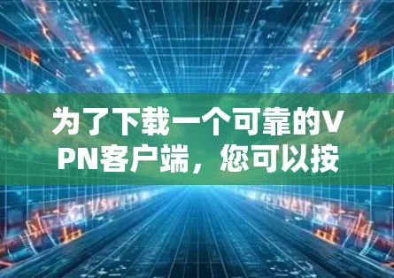 为了下载一个可靠的VPN客户端，您可以按照以下步骤进行