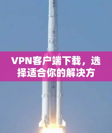 VPN客户端下载，选择适合你的解决方案