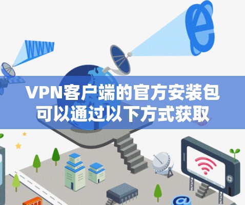 VPN客户端的官方安装包可以通过以下方式获取