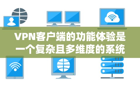 VPN客户端的功能体验是一个复杂且多维度的系统，涵盖了从设置到安全、访问到管理的各个方面。以下是一些关键功能及其功能体验