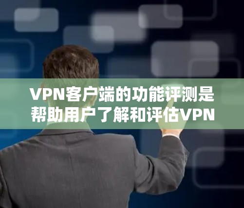 VPN客户端的功能评测是帮助用户了解和评估VPN客户端的性能、安全性和功能性的过程。以下是一些重要的功能和特点，供您参考