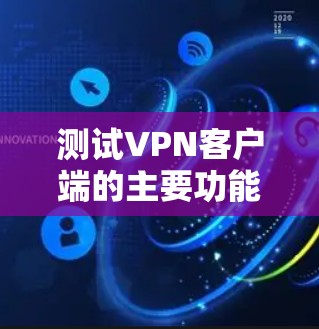测试VPN客户端的主要功能如下