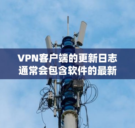 VPN客户端的更新日志通常会包含软件的最新版本、系统更新、安全补丁、教程、文档、修复等信息。以下是一些常见的更新内容，供您参考
