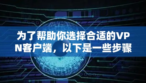 为了帮助你选择合适的VPN客户端，以下是一些步骤性的建议