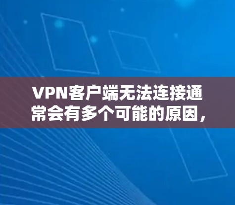 VPN客户端无法连接通常会有多个可能的原因,以下是一些常见的原因和解决方法 VPN客户端无法连接通常会有多个可能的原因,以下是一些常见的原因和解决方法