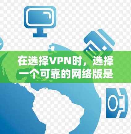 在选择VPN时，选择一个可靠的网络版是至关重要的。以下是一些综合考虑的因素，帮助你找到最适合自己的网络版VPN