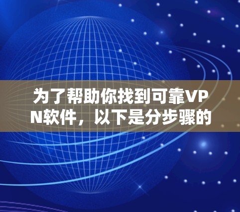 为了帮助你找到可靠VPN软件，以下是分步骤的推荐