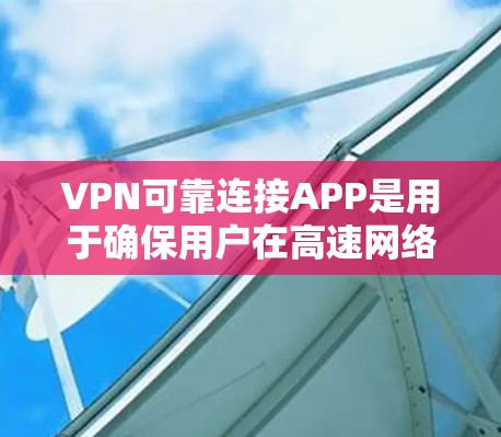 VPN可靠连接APP是用于确保用户在高速网络上安全连接的软件或应用程序。以下是对这些APP的详细分析