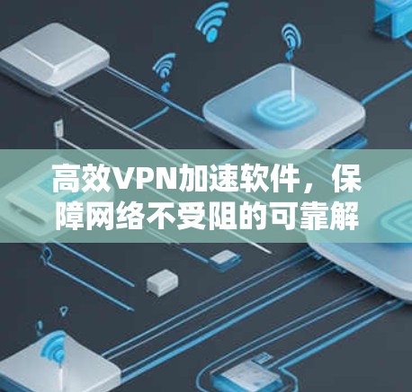 高效VPN加速软件，保障网络不受阻的可靠解决方案