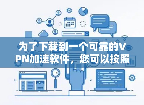 为了下载到一个可靠的VPN加速软件,您可以按照以下步骤进行 为了下载到一个可靠的VPN加速软件,您可以按照以下步骤进行
