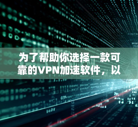 为了帮助你选择一款可靠的VPN加速软件,以下是一些综合考虑的因素和推荐,供你参考 为了帮助你选择一款可靠的VPN加速软件,以下是一些综合考虑的因素和推荐,供你参考