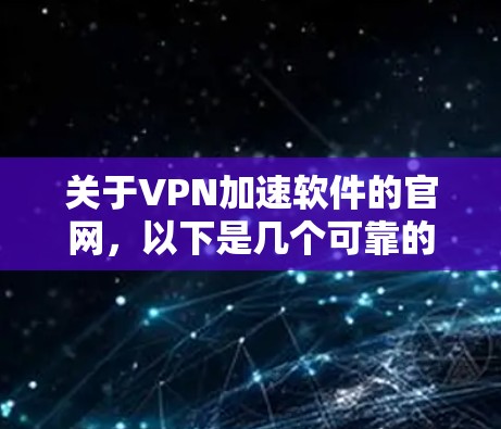 关于VPN加速软件的官网,以下是几个可靠的选择,这些软件通常被广泛使用并受到用户的好评 关于VPN加速软件的官网,以下是几个可靠的选择,这些软件通常被广泛使用并受到用户的好评