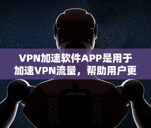 VPN加速软件APP是用于加速VPN流量,帮助用户更快地访问加密网络资源的工具。以下是几种推荐的VPN加速软件APP,供您参考 VPN加速软件APP是用于加速VPN流量,帮助用户更快地访问加密网络资源的工具。以下是几种推荐的VPN加速软件APP,供您参考