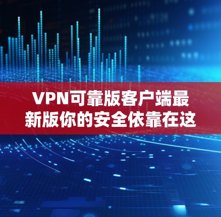VPN可靠版客户端最新版你的安全依靠在这里！