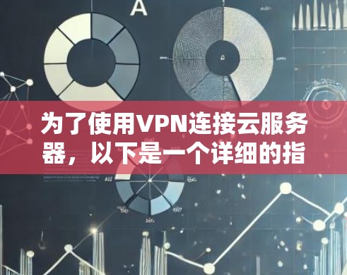 为了使用VPN连接云服务器，以下是一个详细的指南，帮助您选择和使用可靠的VPN客户端