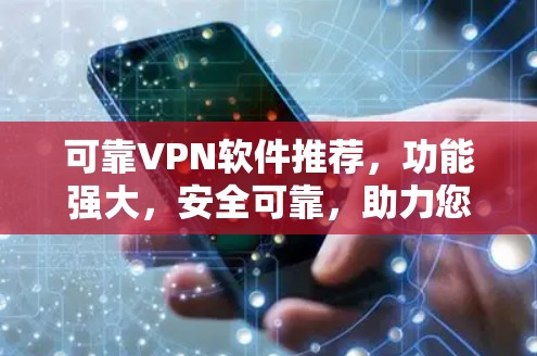可靠VPN软件推荐,功能强大,安全可靠,助力您的网络旅行 可靠VPN软件推荐,功能强大,安全可靠,助力您的网络旅行
