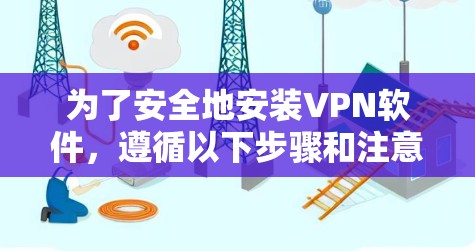 为了安全地安装VPN软件,遵循以下步骤和注意事项 为了安全地安装VPN软件,遵循以下步骤和注意事项