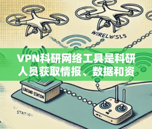 VPN科研网络工具是科研人员获取情报、数据和资源的重要工具，但使用时必须遵守相关法律法规，确保安全和隐私。以下是详细的步骤说明