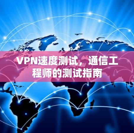 VPN速度测试,通信工程师的测试指南 VPN速度测试,通信工程师的测试指南