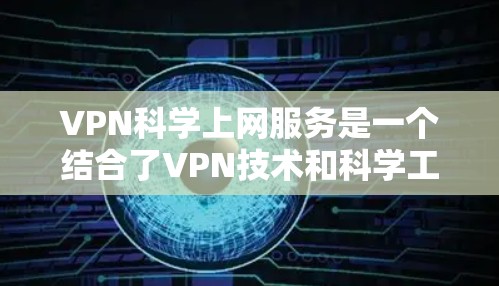 VPN科学上网服务是一个结合了VPN技术和科学工作的概念,具体含义和应用需要进一步的了解和研究。以下是对此问题的逐步解释 VPN科学上网服务是一个结合了VPN技术和科学工作的概念,具体含义和应用需要进一步的了解和研究。以下是对此问题的逐步解释