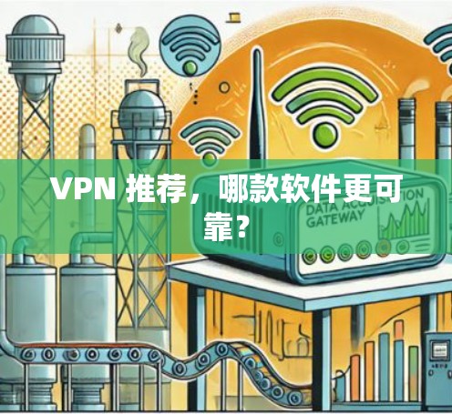 VPN 推荐，哪款软件更可靠？