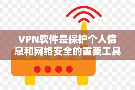 VPN软件是保护个人信息和网络安全的重要工具，选择合适的软件至关重要。以下是一个有条理的步骤指南，帮助你找到和使用可靠VPN
