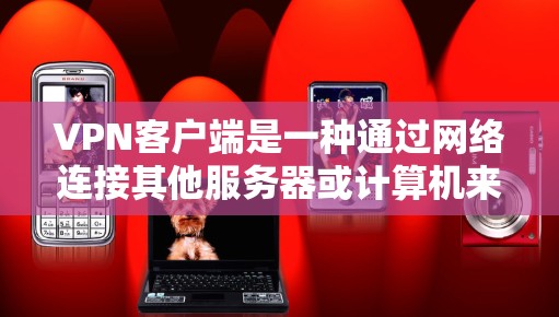 VPN客户端是一种通过网络连接其他服务器或计算机来加密数据传输的软件,旨在提供安全的网络通信体验。以下是关于VPN客户端的详细介绍 VPN客户端是一种通过网络连接其他服务器或计算机来加密数据传输的软件,旨在提供安全的网络通信体验。以下是关于VPN客户端的详细介绍