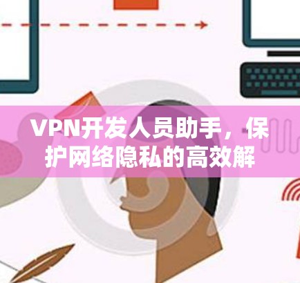 VPN开发人员助手,保护网络隐私的高效解决方案 VPN开发人员助手,保护网络隐私的高效解决方案