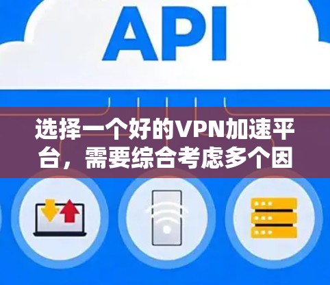 选择一个好的VPN加速平台，需要综合考虑多个因素，以确保最佳的使用体验。以下是一个有条理的总结和建议，帮助你做出明智的选择