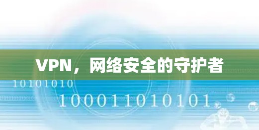 VPN,网络安全的守护者 VPN,网络安全的守护者