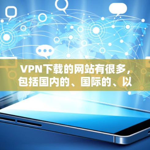VPN下载的网站有很多,包括国内的、国际的、以及一些国内常用的网站。以下是一些推荐的VPN下载入口 VPN下载的网站有很多,包括国内的、国际的、以及一些国内常用的网站。以下是一些推荐的VPN下载入口