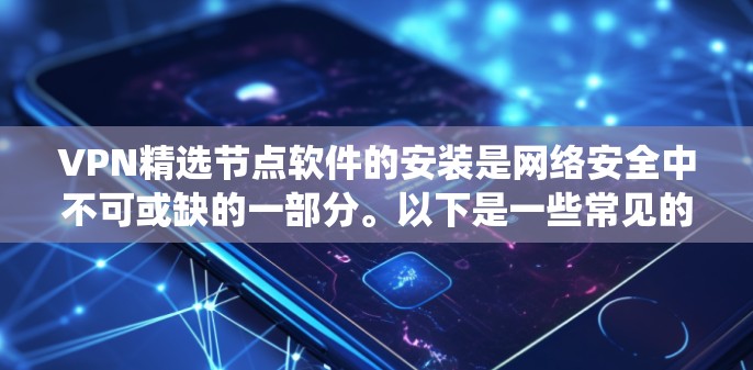 VPN精选节点软件的安装是网络安全中不可或缺的一部分。以下是一些常见的VPN软件，并提供详细的安装步骤，帮助您系统地安装和配置这些软件