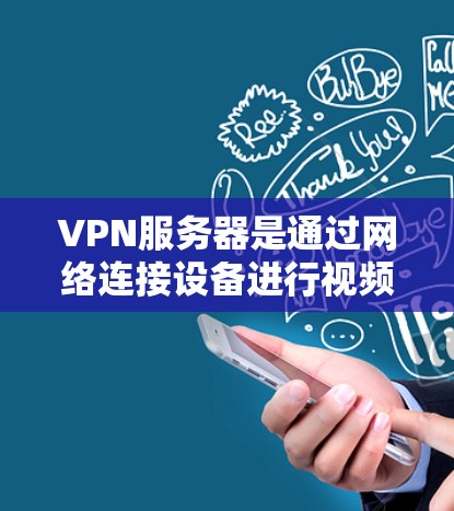 VPN服务器是通过网络连接设备进行视频会议、文件传输或游戏的基础设施。以下是几种常见的VPN服务器推荐 VPN服务器是通过网络连接设备进行视频会议、文件传输或游戏的基础设施。以下是几种常见的VPN服务器推荐