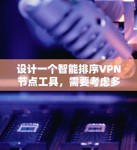 设计一个智能排序VPN节点工具,需要考虑多个因素以确保性能优化和用户体验。以下是详细的步骤指南 设计一个智能排序VPN节点工具,需要考虑多个因素以确保性能优化和用户体验。以下是详细的步骤指南