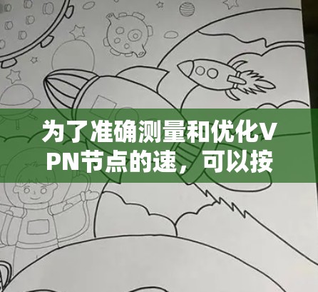 为了准确测量和优化VPN节点的速，可以按照以下步骤进行操作