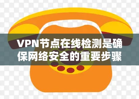 VPN节点在线检测是确保网络安全的重要步骤，可以通过多种方法实现。以下是一些具体步骤和建议