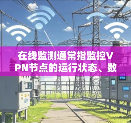 在线监测通常指监控VPN节点的运行状态、数据流量、网络性能等,以确保网络的安全、稳定和可用性。以下是一些关于VPN节点在线监测的相关信息 在线监测通常指监控VPN节点的运行状态、数据流量、网络性能等,以确保网络的安全、稳定和可用性。以下是一些关于VPN节点在线监测的相关信息