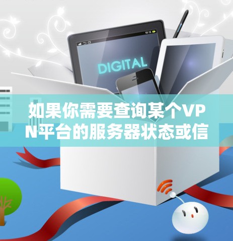 如果你需要查询某个VPN平台的服务器状态或信息，可以访问该平台的官方网站或直接访问其服务器列表页面。例如，你可以通过以下方式查询
