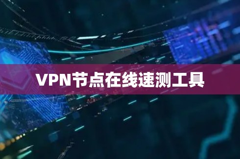 VPN节点在线速测工具 VPN节点在线速测工具