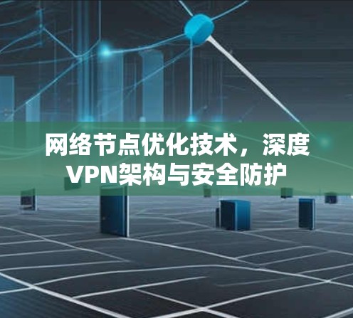 网络节点优化技术，深度VPN架构与安全防护