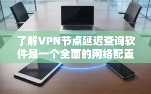 了解VPN节点延迟查询软件是一个全面的网络配置优化过程,帮助用户减少延迟,提升使用体验。以下是对该问题的详细总结和建议 了解VPN节点延迟查询软件是一个全面的网络配置优化过程,帮助用户减少延迟,提升使用体验。以下是对该问题的详细总结和建议